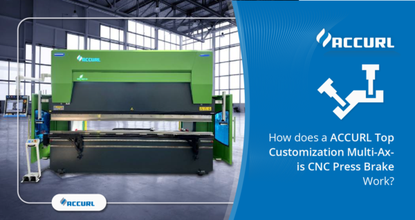 How does a ACCURL Top Customization Multi-Axis CNC Press Brake Work?