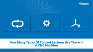 How Many Types Of Control Systems Are There In A CNC Machine?